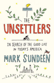 Title: The Unsettlers: In Search of the Good Life in Today's America, Author: Mark Sundeen