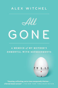 Title: All Gone: A Memoir of My Mother's Dementia. With Refreshments, Author: Alex Witchel