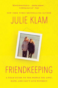 Title: Friendkeeping: A Field Guide to the People You Love, Hate, and Can't Live Without, Author: Julie Klam