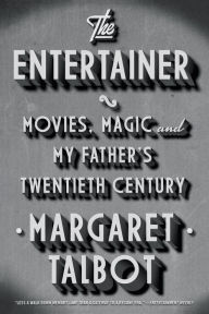 Title: The Entertainer: Movies, Magic, and My Father's Twentieth Century, Author: Margaret Talbot