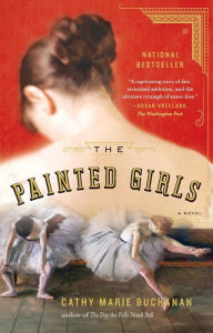 Title: The Painted Girls: A Novel, Author: Cathy Marie Buchanan