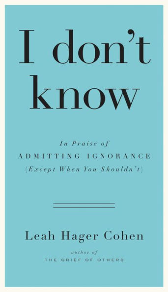 I don't know: In Praise of Admitting Ignorance (Except When You Shouldn't)