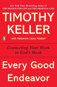 Title: Every Good Endeavor: Connecting Your Work to God's Work, Author: Timothy Keller