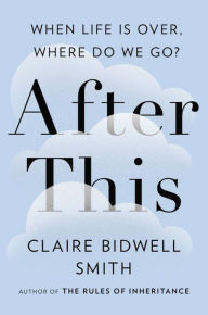 Title: After This: When Life Is Over, Where Do We Go?, Author: Claire Bidwell Smith