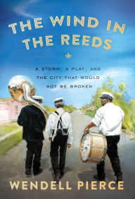 Title: The Wind in the Reeds: A Storm, a Play, and the City That Would Not Be Broken, Author: Wendell Pierce