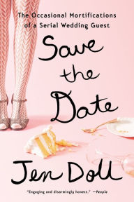 Title: Save the Date: The Occasional Mortifications of a Serial Wedding Guest, Author: Jen Doll