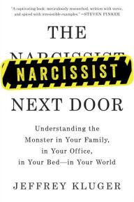 Title: The Narcissist Next Door: Understanding the Monster in Your Family, in Your Office, in Your Bed-in Your World, Author: Jeffrey Kluger