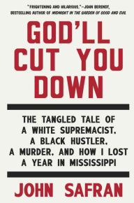 Title: God'll Cut You Down: The Tangled Tale of a White Supremacist, a Black Hustler, a Murder, and How I Lost a Year in Mississippi, Author: John Safran