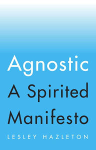 Title: Agnostic: A Spirited Manifesto, Author: Lesley Hazleton