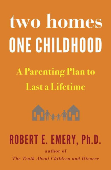 Two Homes, One Childhood: a Parenting Plan to Last Lifetime