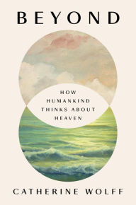 Title: Beyond: How Humankind Thinks About Heaven, Author: Catherine Wolff