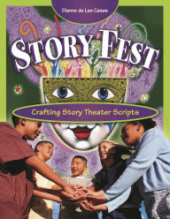 Title: Story Fest: Crafting Story Theater Scripts, Author: Dianne de Las Casas