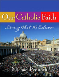 Title: Our Catholic Faith - Student Text: Living What We Believe / Edition 1, Author: Michael Francis Pennock