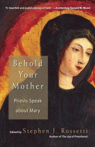 Title: Behold Your Mother: Priests Speak about Mary, Author: Stephen J Rossetti