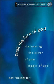 Title: Seek the Face of God: Discovering the Power of Your Images of God (Ignatian Impulse Series), Author: Karl Frielingsdorf