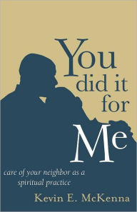 Title: You Did It for Me: Care of Your Neighbor as a Spiritual Practice, Author: Kevin E. McKenna