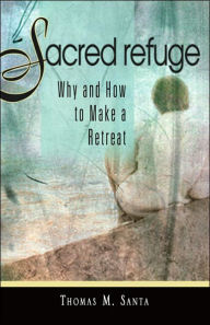 Title: Sacred Refuge: Why and How to Make a Retreat, Author: Thomas M. Santa