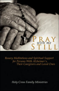 Title: Pray with Me Still: Rosary Meditations and Spiritual Support for Persons with Alzheimer's, Their Caregivers and Loved Ones, Author: Holy Cross Family Ministries