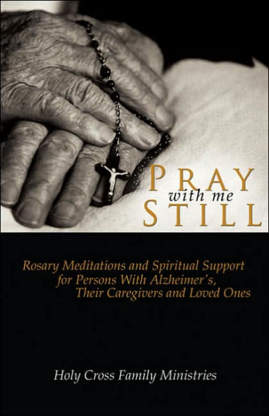 Pray with Me Still: Rosary Meditations and Spiritual Support for Persons with Alzheimer's, Their Caregivers and Loved Ones