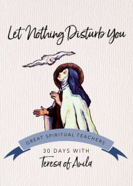 Title: Let Nothing Disturb You: 30 Days with Teresa of Avila, Author: Saint Teresa of Avila