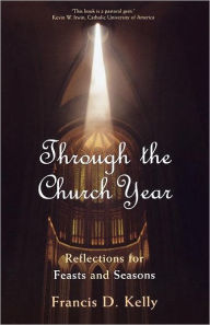 Title: Through the Church Year: Reflections for Feasts and Seasons, Author: Francis D. Kelly