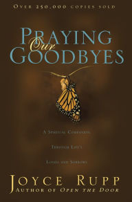 Title: Praying Our Goodbyes: A Spiritual Companion Through Life's Losses and Sorrows, Author: Joyce Rupp