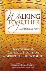 Title: Walking Together: Discovering the Catholic Tradition of Spiritual Friendship, Author: Mary DeTurris Poust