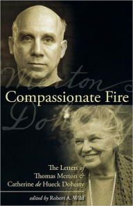 Title: Compassionate Fire The Letters of Thomas Merton and Catherine de Hueck Doherty, Author: Robert A. Wild