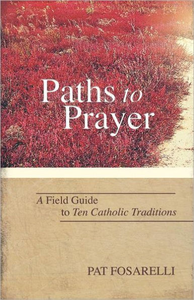 Paths to Prayer A Field Guide to Ten Catholic Traditions