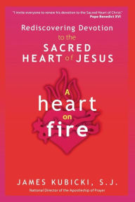 Title: A Heart on Fire: Rediscovering Devotion to the Sacred Heart of Jesus, Author: James Kubicki S.J.