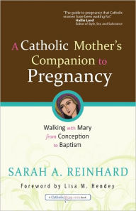 Title: A Catholic Mother's Companion to Pregnancy: Walking with Mary from Conception to Baptism, Author: Sarah A. Reinhard