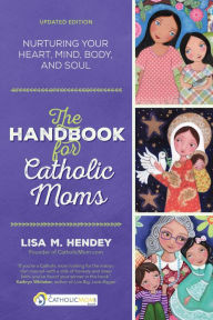 Title: The Handbook for Catholic Moms: Nurturing Your Heart, Mind, Body, and Soul, Author: Lisa M. Hendey