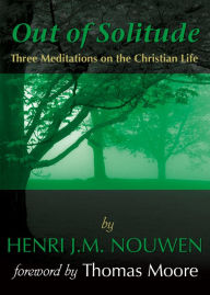 Title: Out of Solitude: Three Meditations on the Christian Life, Author: Henri J. M. Nouwen