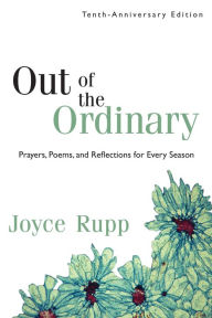 Title: Out of the Ordinary: Prayers, Poems, and Reflections for Every Season, Author: Joyce Rupp