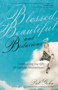Title: Blessed, Beautiful, and Bodacious: Celebrating the Gift of Catholic Womanhood, Author: Pat Gohn
