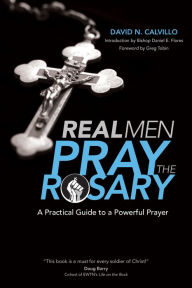 Title: Real Men Pray the Rosary: A Practical Guide to a Powerful Prayer, Author: David N. Calvillo