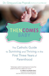 Title: Then Comes Baby: The Catholic Guide to Surviving and Thriving in the First Three Years of Parenthood, Author: Gregory K. Popcak