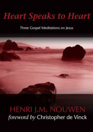 Title: Heart Speaks to Heart: Three Gospel Meditations on Jesus, Author: Henri J. M. Nouwen