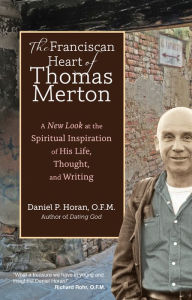 Title: The Franciscan Heart of Thomas Merton: A New Look at the Spiritual Inspiration of His Life, Thought, and Writing, Author: Daniel P. Horan