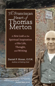 Title: The Franciscan Heart of Thomas Merton: A New Look at the Spiritual Inspiration of His Life, Thought, and Writing, Author: Daniel P. Horan