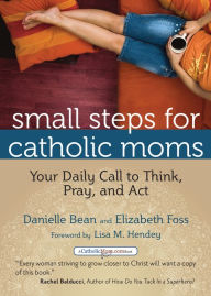 Title: Small Steps for Catholic Moms: Your Daily Call to Think, Pray, and Act, Author: Danielle Bean