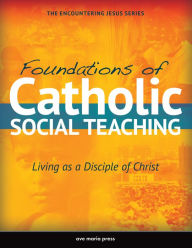 Title: Foundations of Catholic Social Teaching: Living as a Disciple of Christ, Author: Ave Maria Press