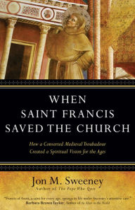 Title: When Saint Francis Saved the Church: How a Converted Medieval Troubadour Created a Spiritual Vision for the Ages, Author: Jon M. Sweeney