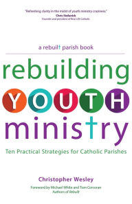 Title: Rebuilding Youth Ministry: Ten Practical Strategies for Catholic Parishes, Author: Christopher Wesley