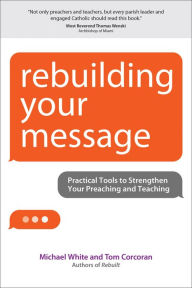 Title: Rebuilding Your Message: Practical Tools to Strengthen Your Preaching and Teaching, Author: Michael White