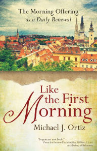 Title: Like the First Morning: The Morning Offering as a Daily Renewal, Author: Michael J. Ortiz