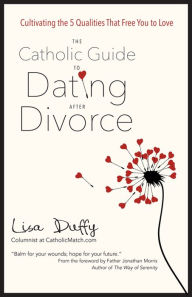 Title: The Catholic Guide to Dating After Divorce: Cultivating the Five Qualities That Free You to Love, Author: Lisa Duffy