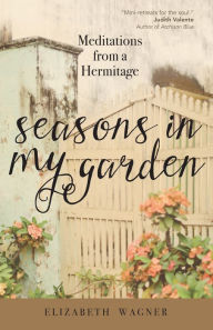 Title: Seasons in My Garden: Meditations from a Hermitage, Author: Elizabeth Wagner