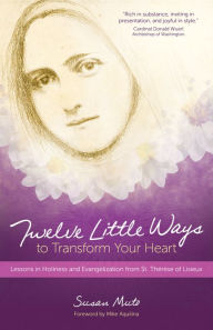 Title: Twelve Little Ways to Transform Your Heart: Lessons in Holiness and Evangelization from St. Thérèse of Lisieux, Author: Susan Muto