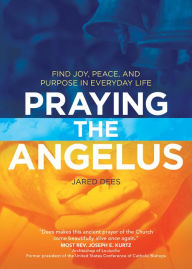 Title: Praying the Angelus: Find Joy, Peace, and Purpose in Everyday Life, Author: Jared Dees